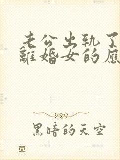 老公出轨了,要离婚女的应该咋办