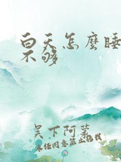 白天怎么睡都睡不够