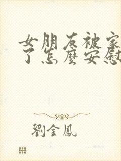 女朋友被家长骂了怎么安慰她