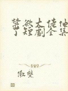 禁欲大佬他沦陷了短剧全集免费