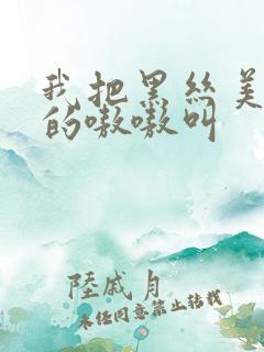 我把黑丝美女操的嗷嗷叫