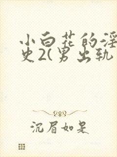 小白花的淫欲情史2(男出轨 高h