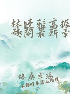 林晓雅高振武笔趣阁最新章节更新时