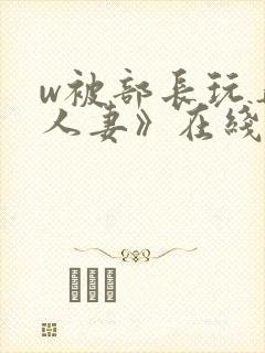 w被部长玩弄的人妻》在线观看