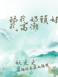 舔我奶头好爽让我高潮