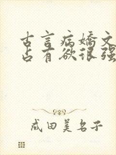 古言病娇文男主占有欲很强