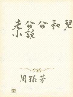老公公和儿媳的小说