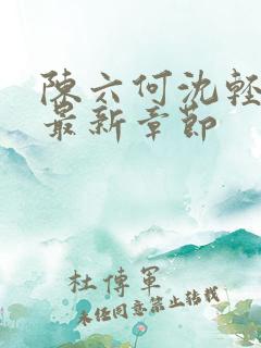 陈六何沈轻舞 最新章节