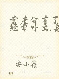 当老公有了外遇经常外出,妻子怎么处理