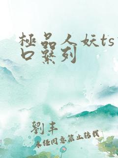 极品人妖ts重口系列