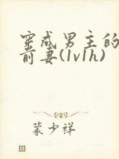 穿成男主的炮灰前妻(1v1h)