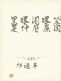 黑眼圈眼袋严重是什么原因