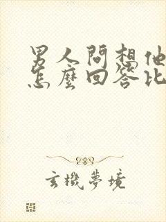 男人问想他没有怎么回答比较幽默