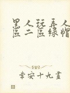 黑人玩弄人妻一区二区绿帽子