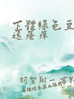 下体绿色豆腐渣还瘙痒