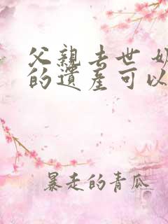 父亲去世 奶奶的遗产可以继承吗