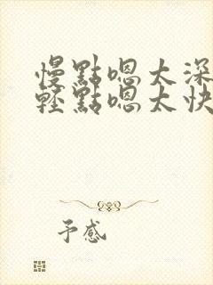 慢点嗯太深了,轻点嗯太快了h