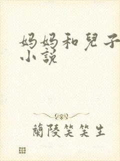 妈妈和儿子爱爱小说