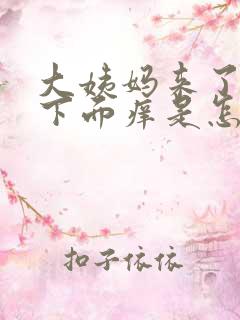 大姨妈来了之后下面痒是怎么回事