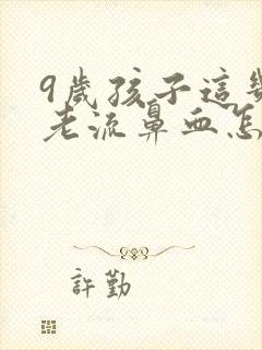 9岁孩子这几天老流鼻血怎么回事