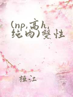(np,高h,纯肉)双性