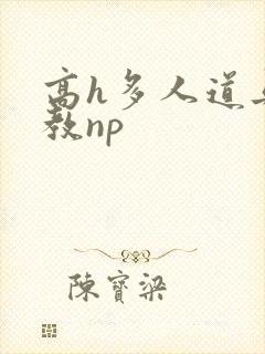 高h多人道具调教np
