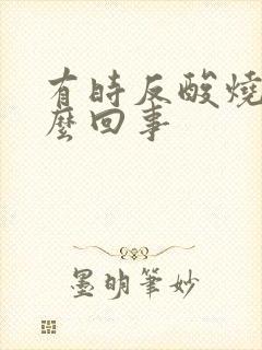 有时反酸烧心怎么回事