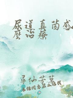 尿道真菌感染怎么治疗