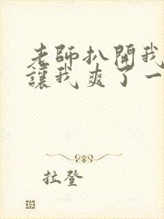 老师扒开我的腿让我爽了一夜