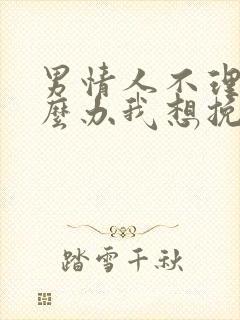 男情人不理我怎么办我想挽回