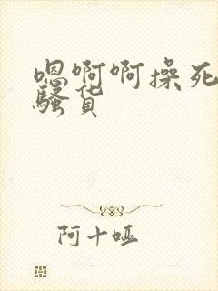 嗯啊啊操死你个骚货