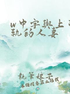 w中字与上司出轨的人妻