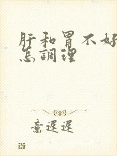 肝和胃不好的人怎调理