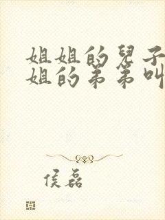 姐姐的儿子叫姐姐的弟弟叫什么