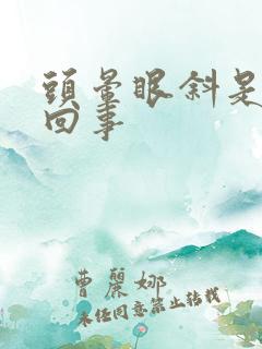 头晕眼斜是怎么回事