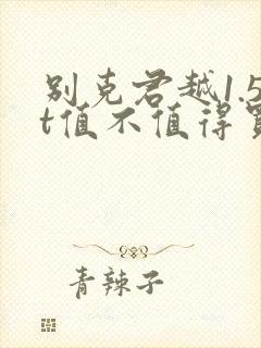 别克君越1.5t值不值得买