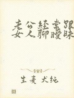 老公经常跟别的女人聊暧昧