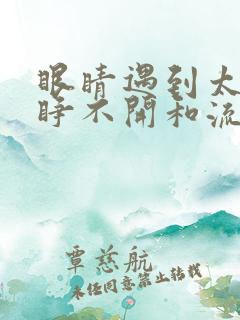 眼睛遇到太阳光睁不开和流眼泪怎么回事