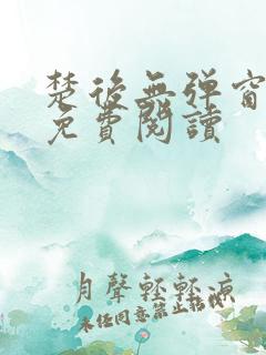 楚后无弹窗全文免费阅读