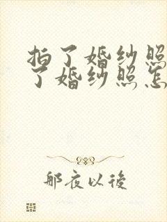 拍了婚纱照分手了婚纱照怎么处理呢