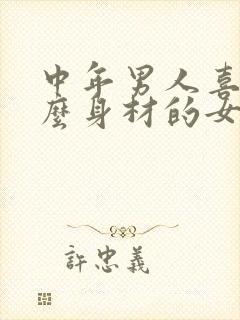 中年男人喜欢什么身材的女人