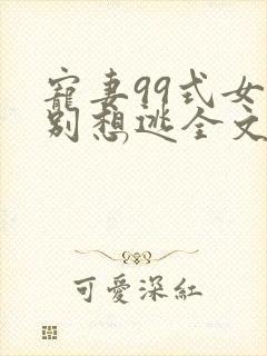 宠妻99式女人别想逃全文免费阅读