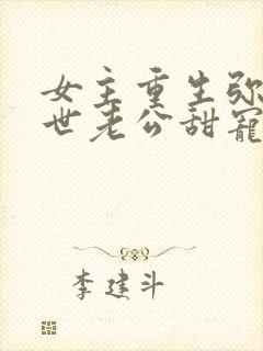 女主重生弥补前世老公甜宠文