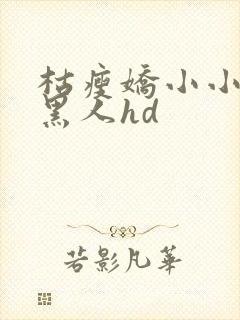 枯瘦娇小小若女黑人hd