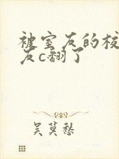 被室友的校草男友c翻了