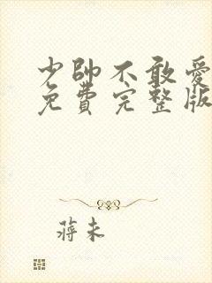 少帅不敢爱短剧免费完整版