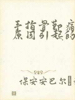 手指骨节痛什么原因引起的