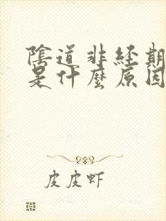 阴道非经期流血是什么原因