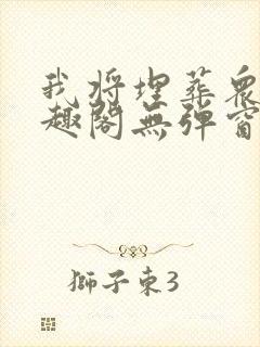 我将埋葬众神笔趣阁无弹窗