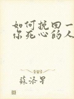 如何挽回一个对你死心的人你老公